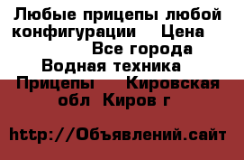 Любые прицепы,любой конфигурации. › Цена ­ 18 000 - Все города Водная техника » Прицепы   . Кировская обл.,Киров г.